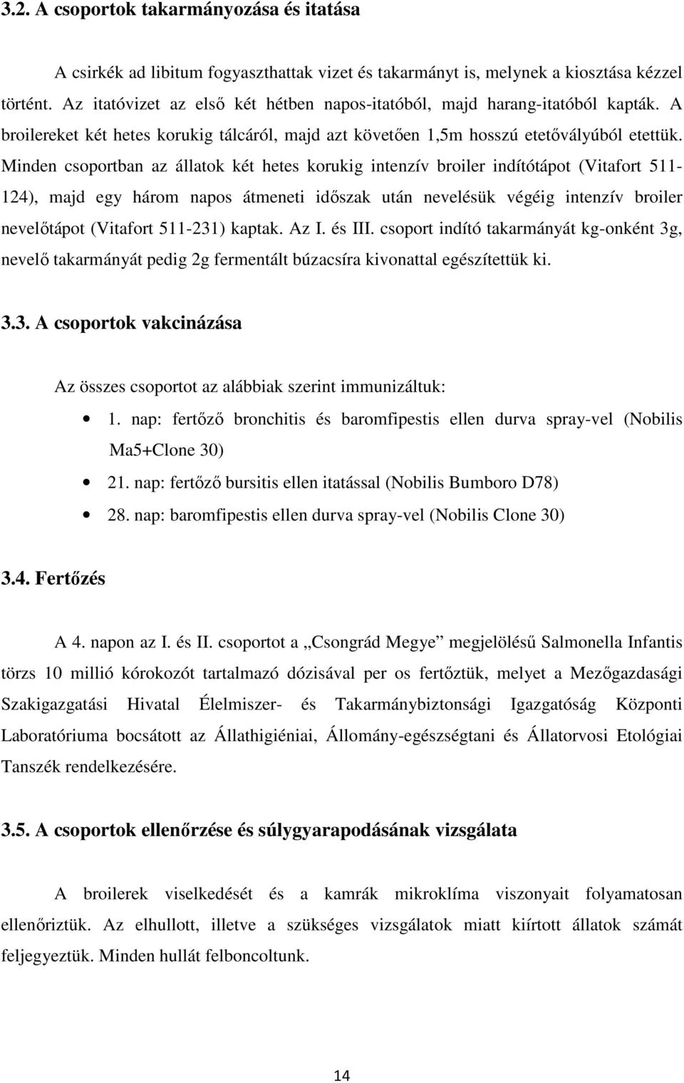 Minden csoportban az állatok két hetes korukig intenzív broiler indítótápot (Vitafort 511-124), majd egy három napos átmeneti időszak után nevelésük végéig intenzív broiler nevelőtápot (Vitafort