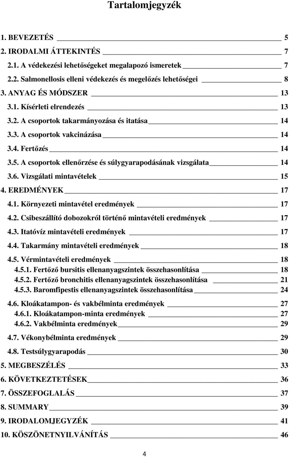 Vizsgálati mintavételek 15 4. EREDMÉNYEK 17 4.1. Környezeti mintavétel eredmények 17 4.2. Csibeszállító dobozokról történő mintavételi eredmények 17 4.3. Itatóvíz mintavételi eredmények 17 4.4. Takarmány mintavételi eredmények 18 4.