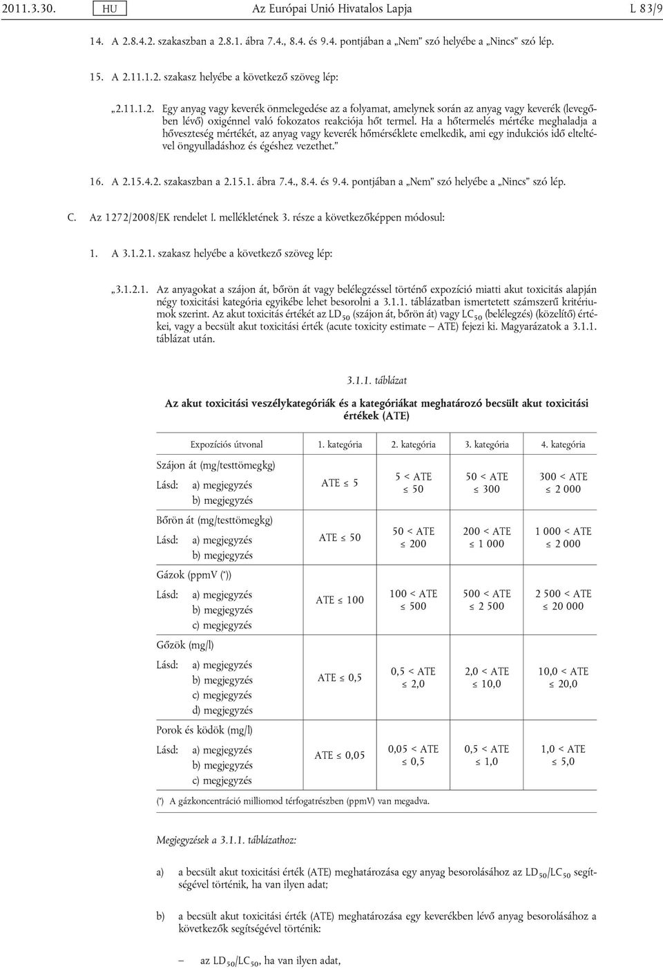 Ha a hőtermelés mértéke meghaladja a hőveszteség mértékét, az anyag vagy keverék hőmérséklete emelkedik, ami egy indukciós idő elteltével öngyulladáshoz és égéshez vezethet. 16. A 2.15.4.2. szakaszban a 2.