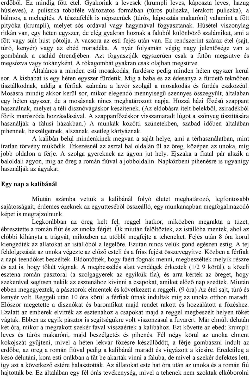 Húsétel viszonylag ritkán van, egy héten egyszer, de elég gyakran hoznak a faluból különböző szalámikat, ami a főtt vagy sült húst pótolja. A vacsora az esti fejés után van.