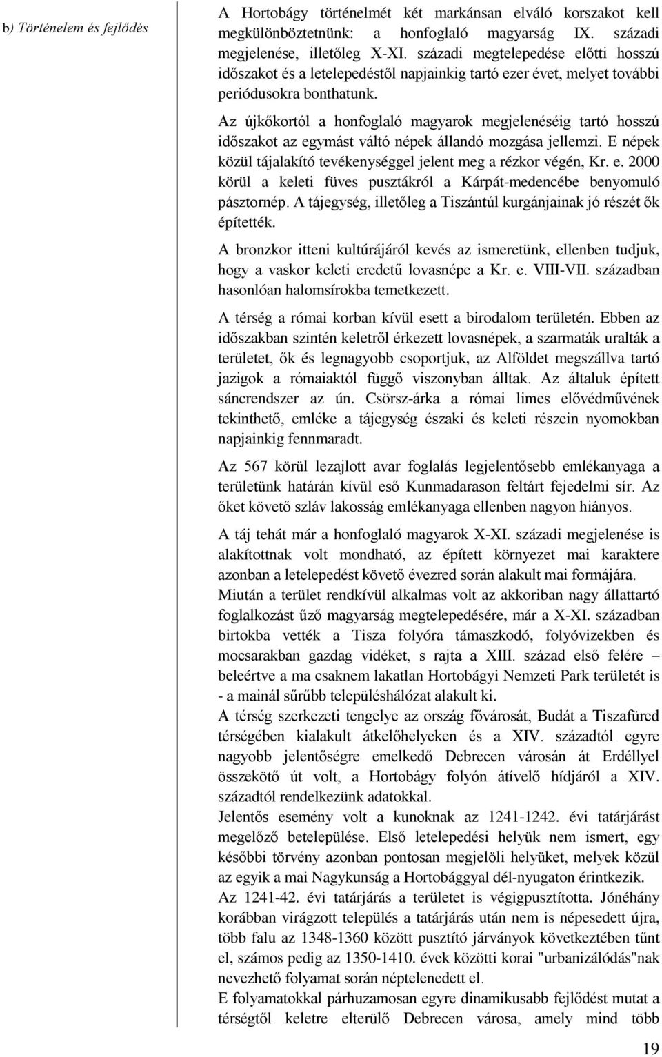 Az újkőkortól a honfoglaló magyarok megjelenéséig tartó hosszú időszakot az egymást váltó népek állandó mozgása jellemzi. E népek közül tájalakító tevékenységgel jelent meg a rézkor végén, Kr. e. 2000 körül a keleti füves pusztákról a Kárpát-medencébe benyomuló pásztornép.