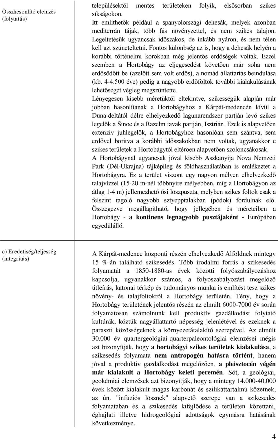 Legeltetésük ugyancsak időszakos, de inkább nyáron, és nem télen kell azt szüneteltetni. Fontos különbség az is, hogy a dehesák helyén a korábbi történelmi korokban még jelentős erdőségek voltak.