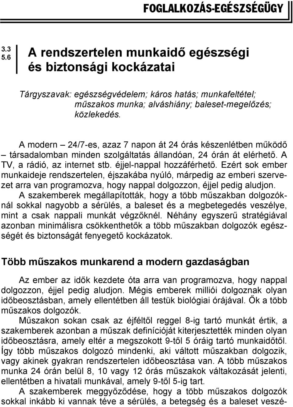 A modern 24/7-es, azaz 7 napon át 24 órás készenlétben működő társadalomban minden szolgáltatás állandóan, 24 órán át elérhető. A TV, a rádió, az internet stb. éjjel-nappal hozzáférhető.