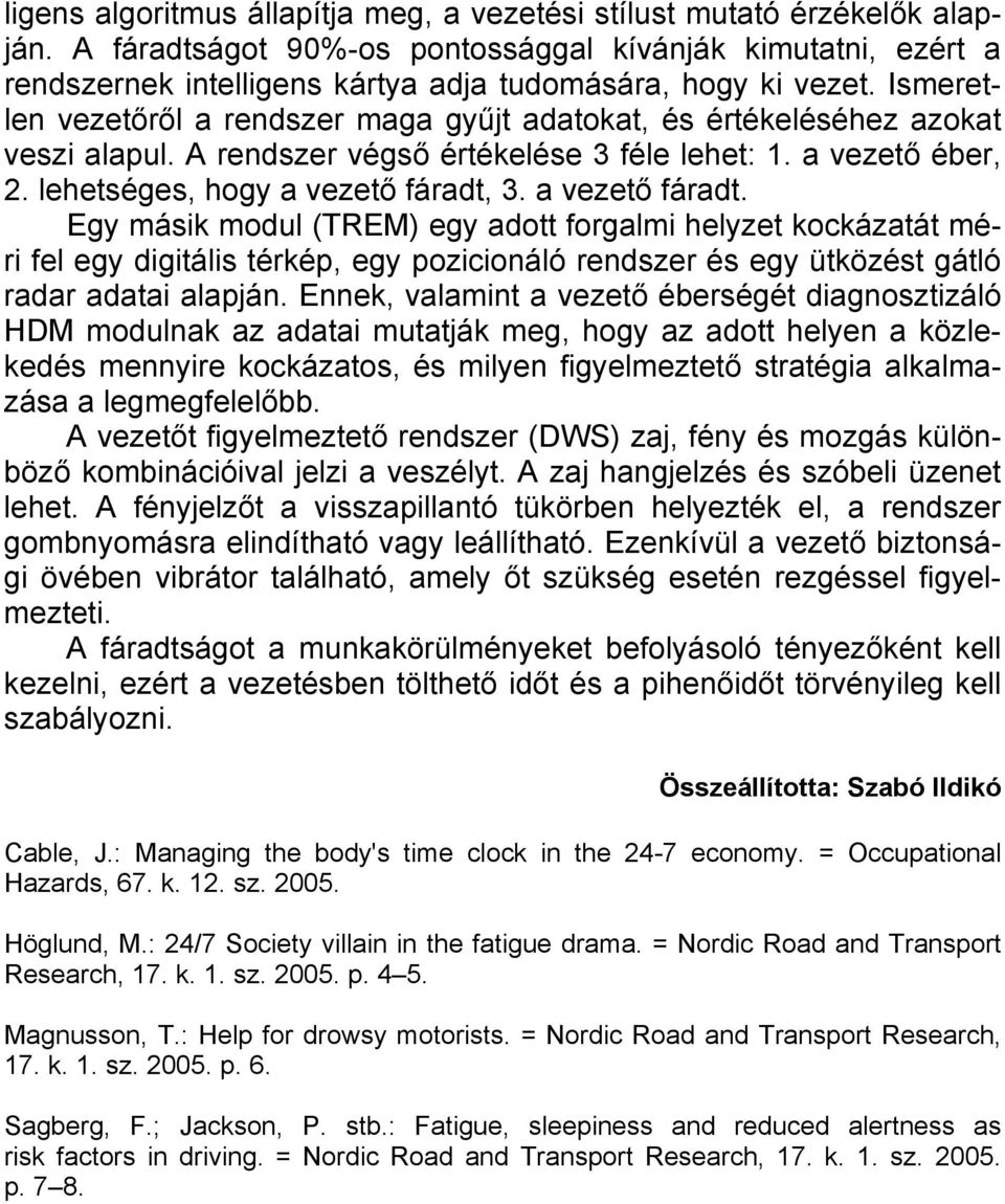 Ismeretlen vezetőről a rendszer maga gyűjt adatokat, és értékeléséhez azokat veszi alapul. A rendszer végső értékelése 3 féle lehet: 1. a vezető éber, 2. lehetséges, hogy a vezető fáradt, 3.