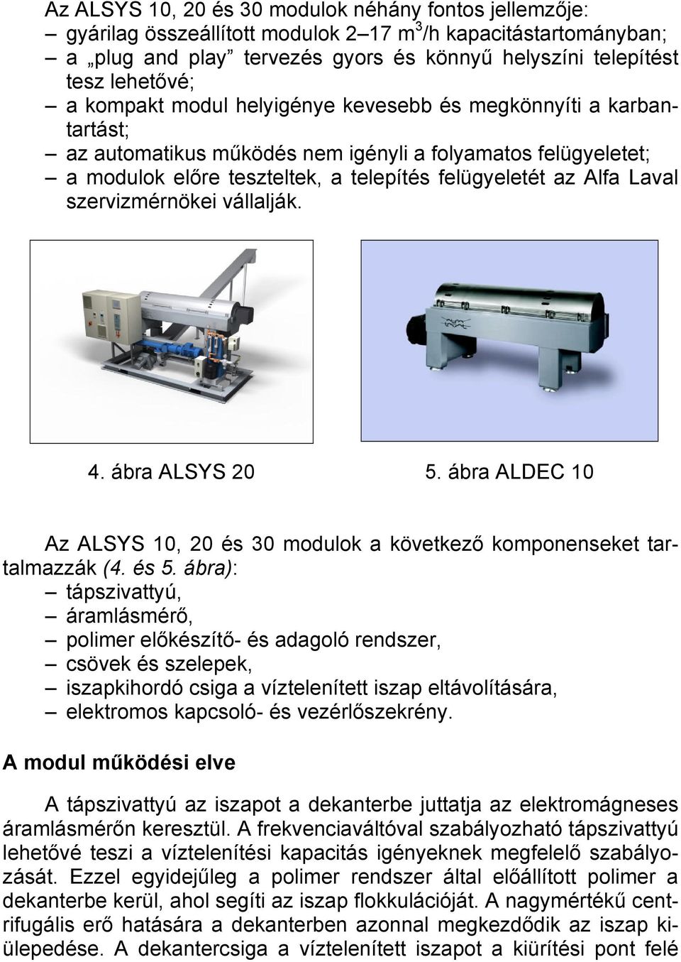 szervizmérnökei vállalják. 4. ábra ALSYS 20 5. ábra ALDEC 10 Az ALSYS 10, 20 és 30 modulok a következő komponenseket tartalmazzák (4. és 5.