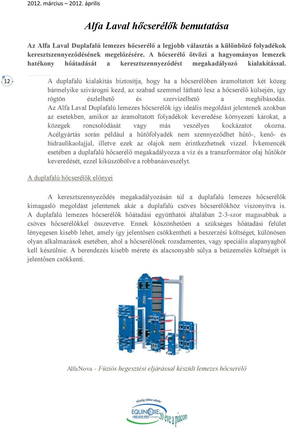 - 12 - A duplafalú kialakítás biztosítja, hogy ha a hőcserélőben áramoltatott két közeg bármelyike szivárogni kezd, az szabad szemmel látható lesz a hőcserélő külsején, így rögtön észlelhető és