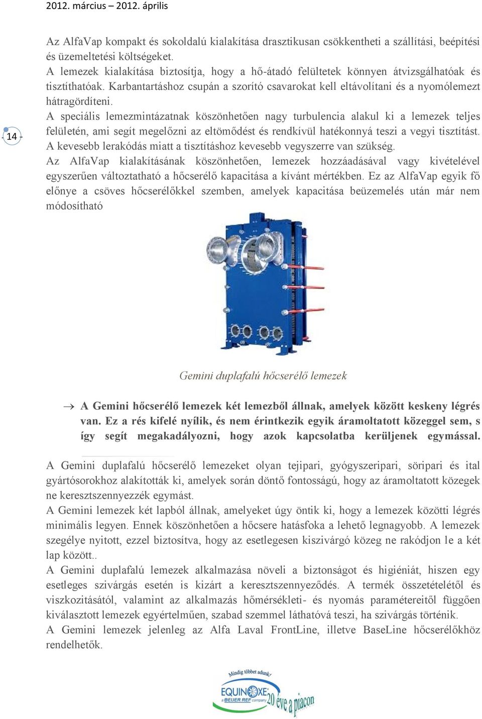 A speciális lemezmintázatnak köszönhetően nagy turbulencia alakul ki a lemezek teljes felületén, ami segít megelőzni az eltömődést és rendkívül hatékonnyá teszi a vegyi tisztítást.