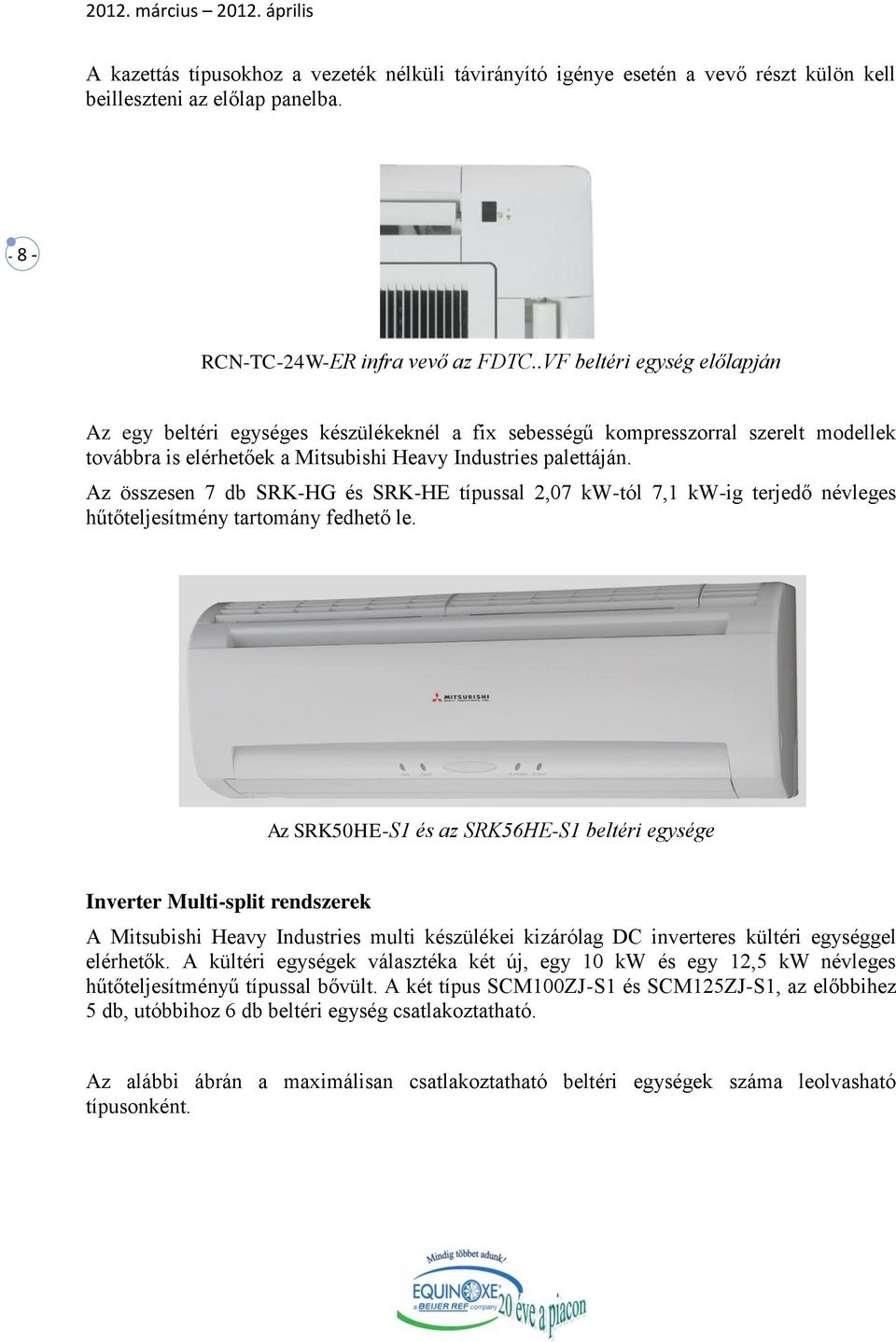 Az összesen 7 db SRK-HG és SRK-HE típussal 2,07 kw-tól 7,1 kw-ig terjedő névleges hűtőteljesítmény tartomány fedhető le.