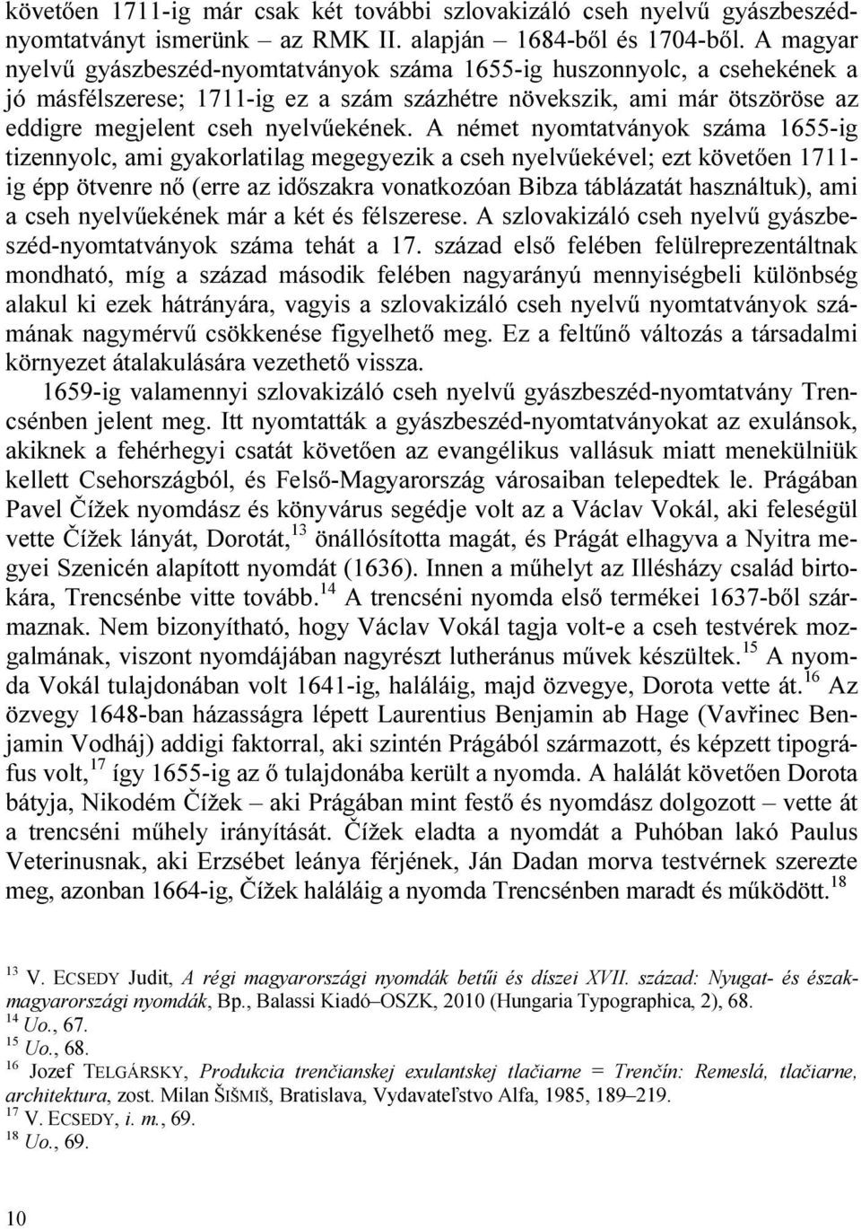 A német nyomtatványok száma 1655-ig tizennyolc, ami gyakorlatilag megegyezik a cseh nyelvűekével; ezt követően 1711- ig épp ötvenre nő (erre az időszakra vonatkozóan Bibza táblázatát használtuk), ami