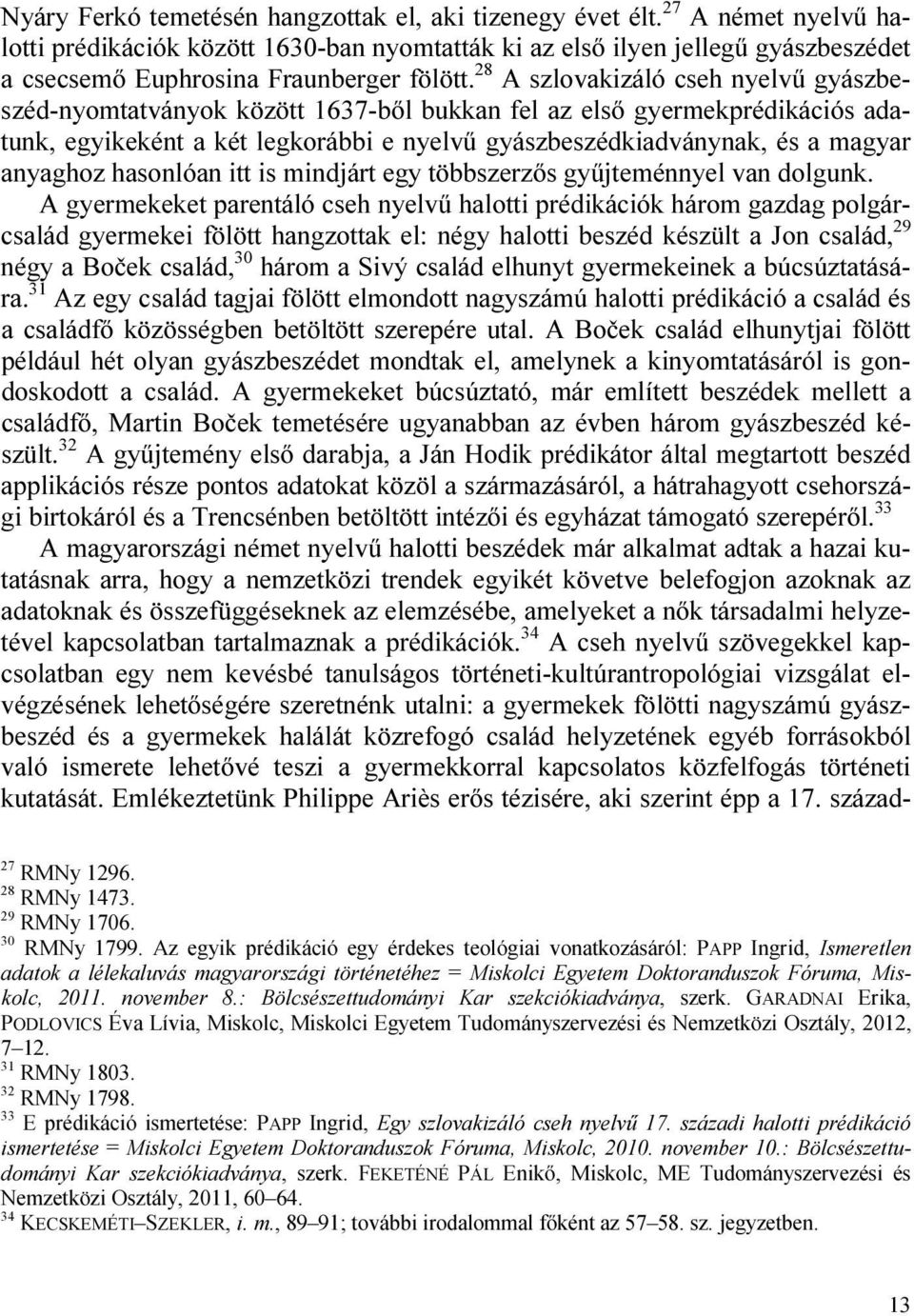 28 A szlovakizáló cseh nyelvű gyászbeszéd-nyomtatványok között 1637-ből bukkan fel az első gyermekprédikációs adatunk, egyikeként a két legkorábbi e nyelvű gyászbeszédkiadványnak, és a magyar