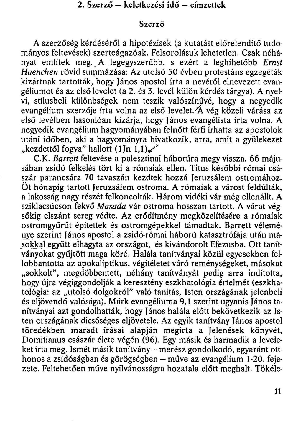 első levelet (a 2. és 3. levél külön kérdés tárgya). A nyelvi, stílusbeli különbségek nem teszik valószínűvé, hogy a negyedik evangélium szerzője írta volna az első levelet.