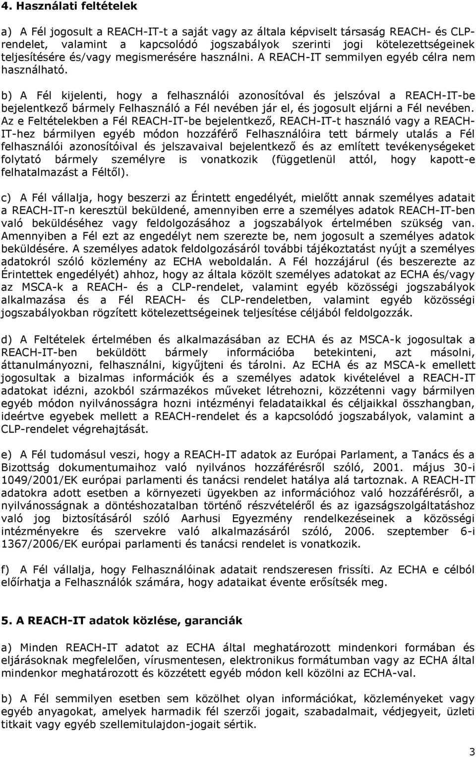 b) A Fél kijelenti, hogy a felhasználói azonosítóval és jelszóval a REACH-IT-be bejelentkező bármely Felhasználó a Fél nevében jár el, és jogosult eljárni a Fél nevében.