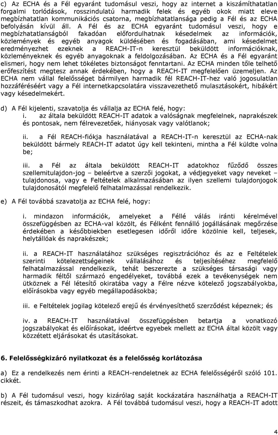 A Fél és az ECHA egyaránt tudomásul veszi, hogy e megbízhatatlanságból fakadóan előfordulhatnak késedelmek az információk, közlemények és egyéb anyagok küldésében és fogadásában, ami késedelmet