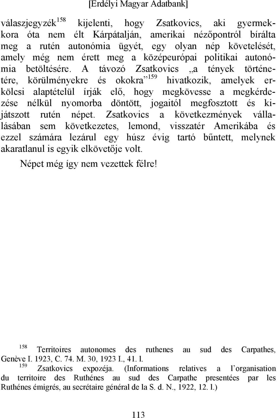 A távozó Zsatkovics a tények történetére, körülményekre és okokra 159 hivatkozik, amelyek erkölcsi alaptételül írják elő, hogy megkövesse a megkérdezése nélkül nyomorba döntött, jogaitól megfosztott