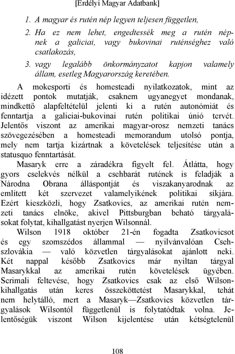 A mokesporti és homesteadi nyilatkozatok, mint az idézett pontok mutatják, csaknem ugyanegyet mondanak, mindkettő alapfeltételül jelenti ki a rutén autonómiát és fenntartja a galiciai-bukovinai rutén