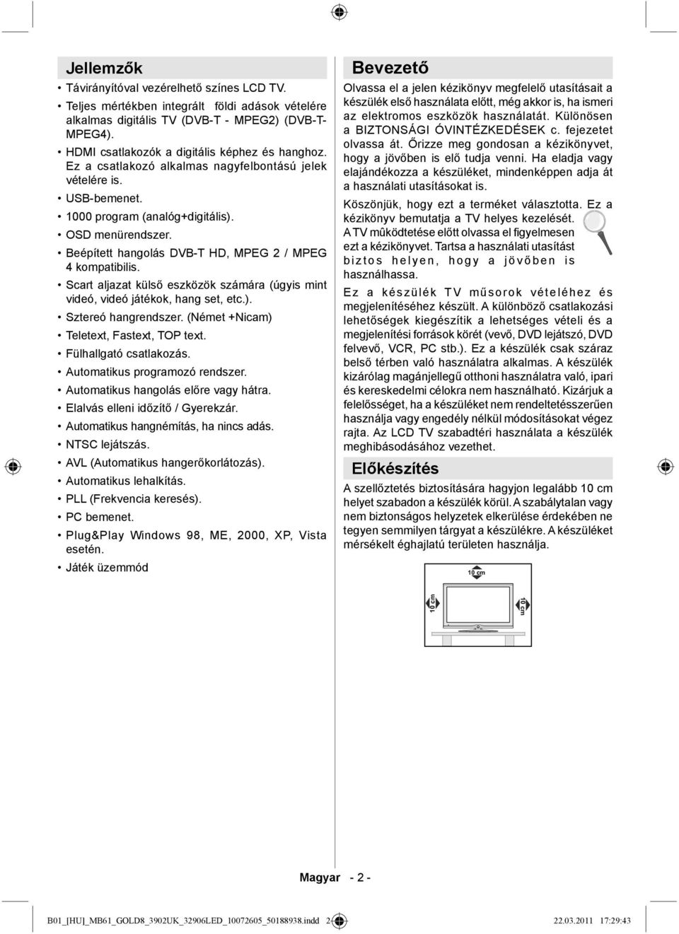 Beépített hangolás DVB-T HD, MPEG 2 / MPEG 4 kompatibilis. Scart aljazat külső eszközök számára (úgyis mint videó, videó játékok, hang set, etc.). Sztereó hangrendszer.