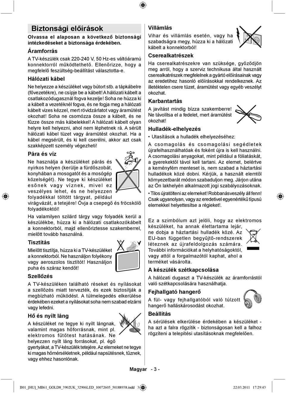 A hálózati kábelt a csatlakozódugasznál fogva kezelje! Soha ne húzza ki a kábelt a vezetéknél fogva, és ne fogja meg a hálózati kábelt vizes kézzel, mert rövidzárlatot vagy áramütést okozhat!