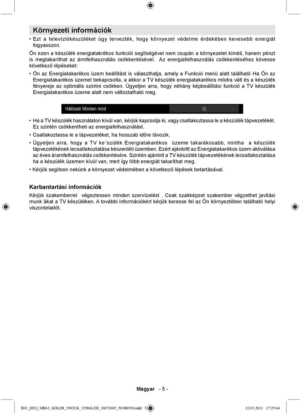 Az energiafelhasználás csökkentéséhez kövesse következő lépéseket: Ön az Energiatakarékos üzem beállítást is választhatja, amely a Funkció menü alatt található Ha Ön az Energiatakarékos üzemet