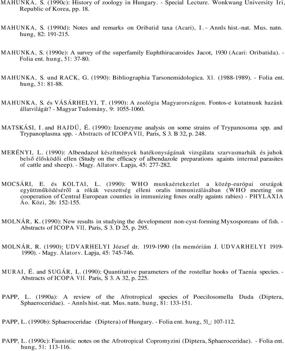 (1990): Bibliographia Tarsonemidologica. XI. (1988-1989). - Folia ent. hung, 51: 81-88. MAHUNKA, S. és VÁSÁRHELYI, T. (1990): A zoológia Magyarországon. Fontos-e kutatnunk hazánk állatvilágát?
