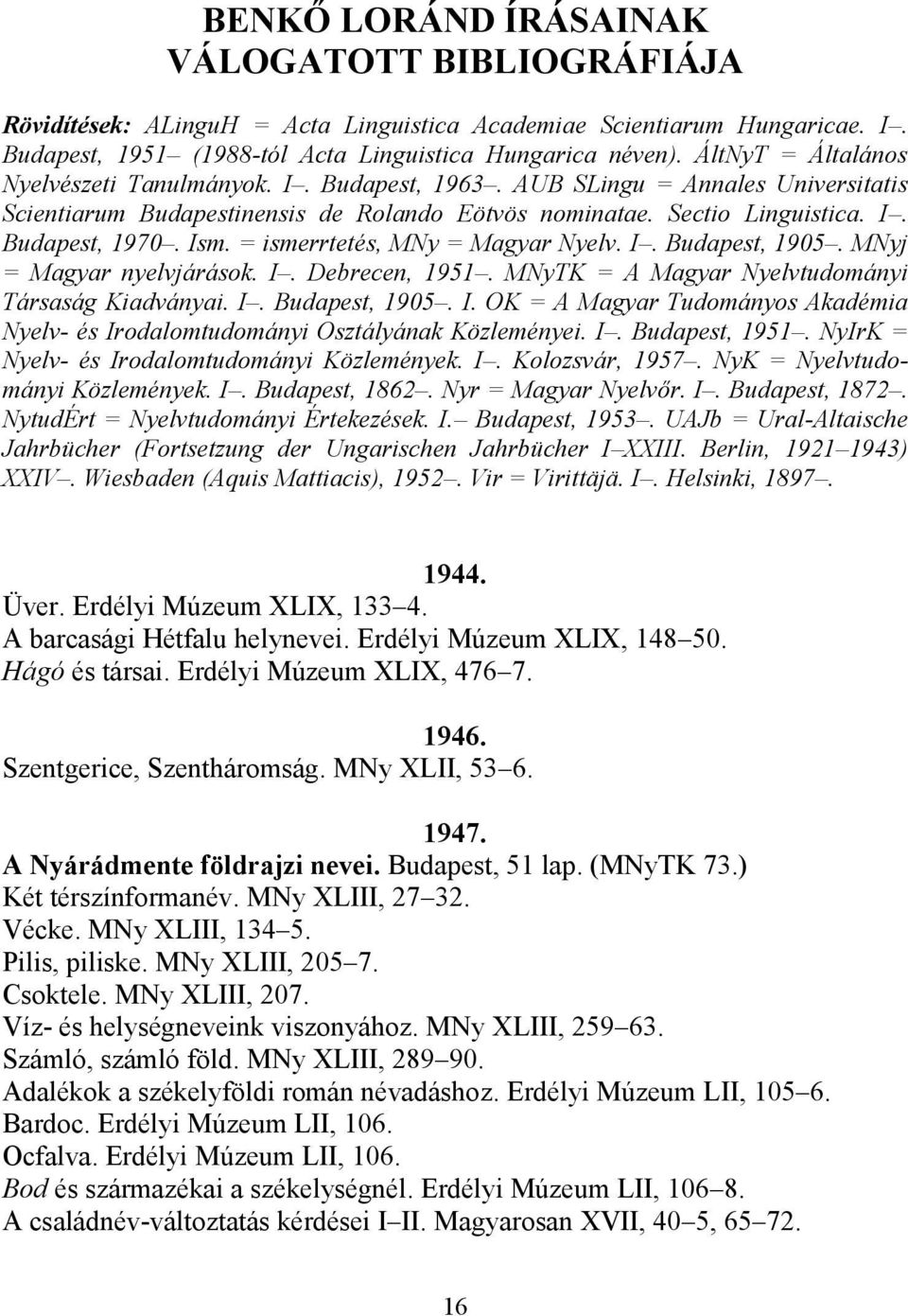 = ismerrtetés, MNy = Magyar Nyelv. I. Budapest, 1905. MNyj = Magyar nyelvjárások. I. Debrecen, 1951. MNyTK = A Magyar Nyelvtudományi Társaság Kiadványai. I. Budapest, 1905. I. OK = A Magyar Tudományos Akadémia Nyelv- és Irodalomtudományi Osztályának Közleményei.