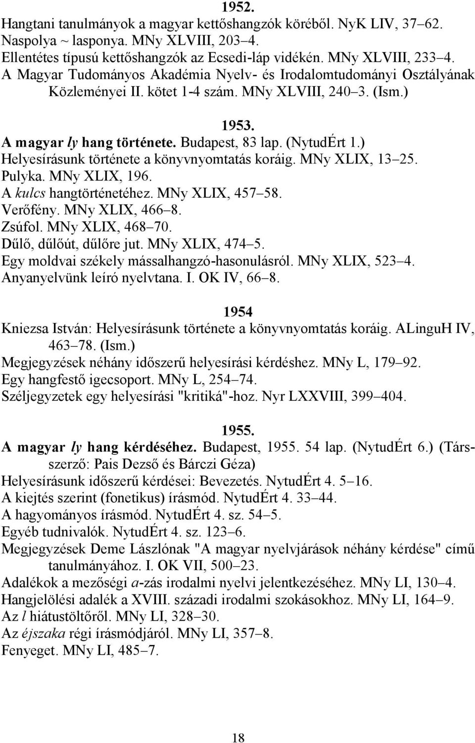 ) Helyesírásunk története a könyvnyomtatás koráig. MNy XLIX, 13 25. Pulyka. MNy XLIX, 196. A kulcs hangtörténetéhez. MNy XLIX, 457 58. Verőfény. MNy XLIX, 466 8. Zsúfol. MNy XLIX, 468 70.