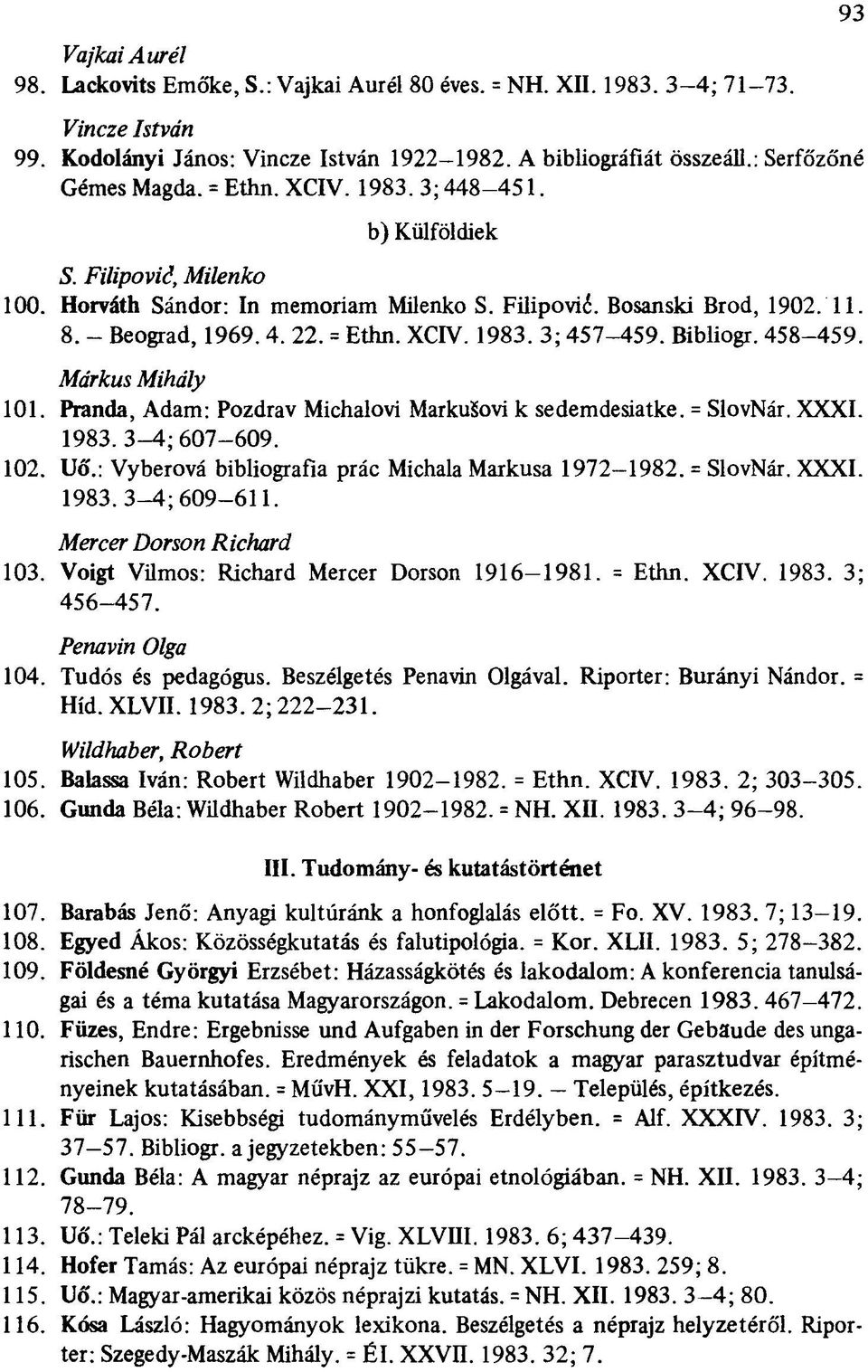 = Ethn. XCIV. 1983. 3; 457-459. Bibliogr. 458-459. Márkus Mihály 101. Pranda, Adam: Pozdrav Michalovi MarkuSovi k sedemdesiatke. = SlovNár. XXXI. 1983. 3-4; 607-609. 102. Uó'.