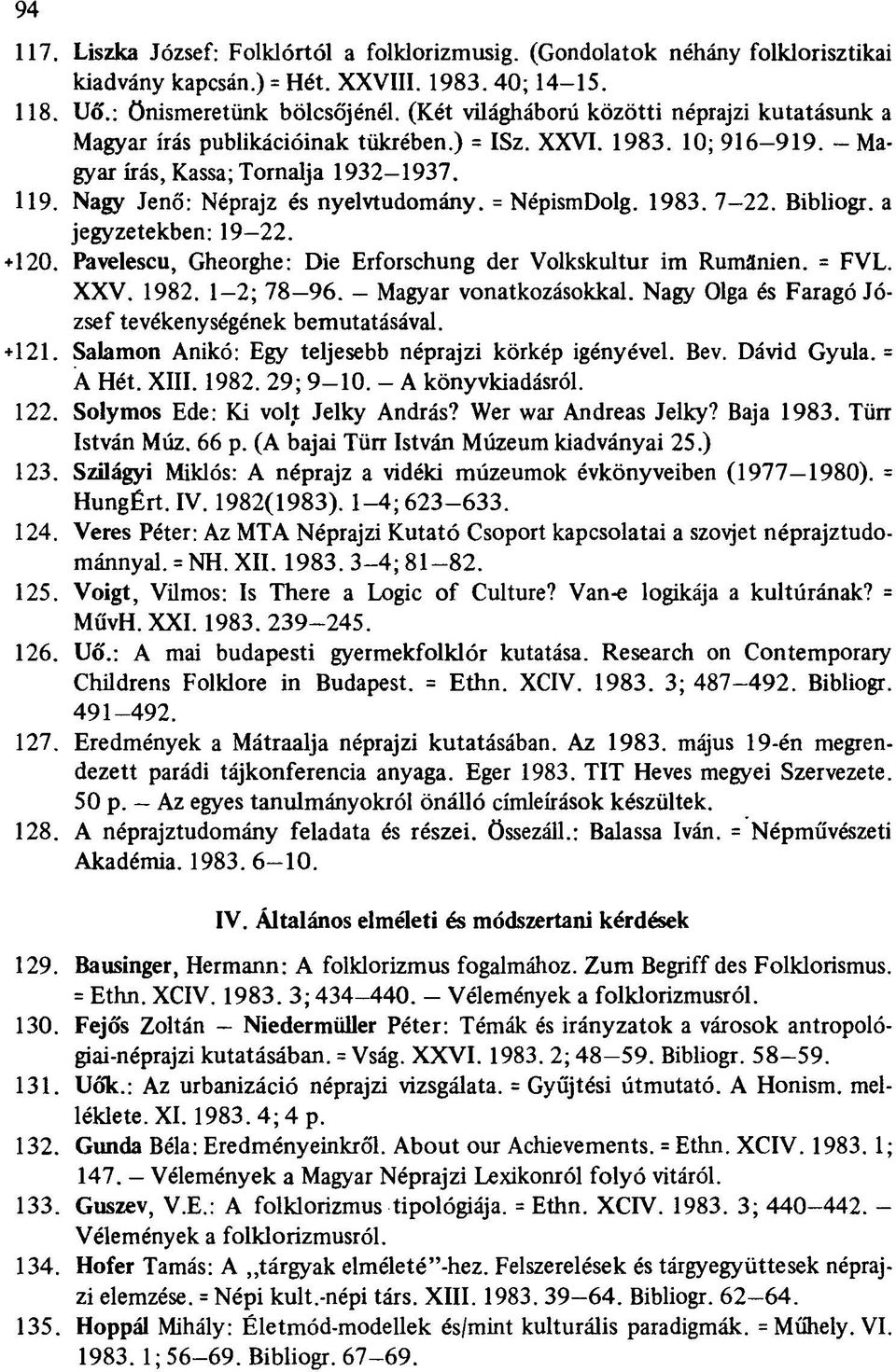 = NépismDolg. 1983. 7-22. Bibliogr. a jegyzetekben: 19-22. +120. Pavelescu, Gheorghe: Die Erforschung der Volkskultur im Rumänien. = FVL. XXV. 1982. 1-2; 78-96. - Magyar vonatkozásokkal.