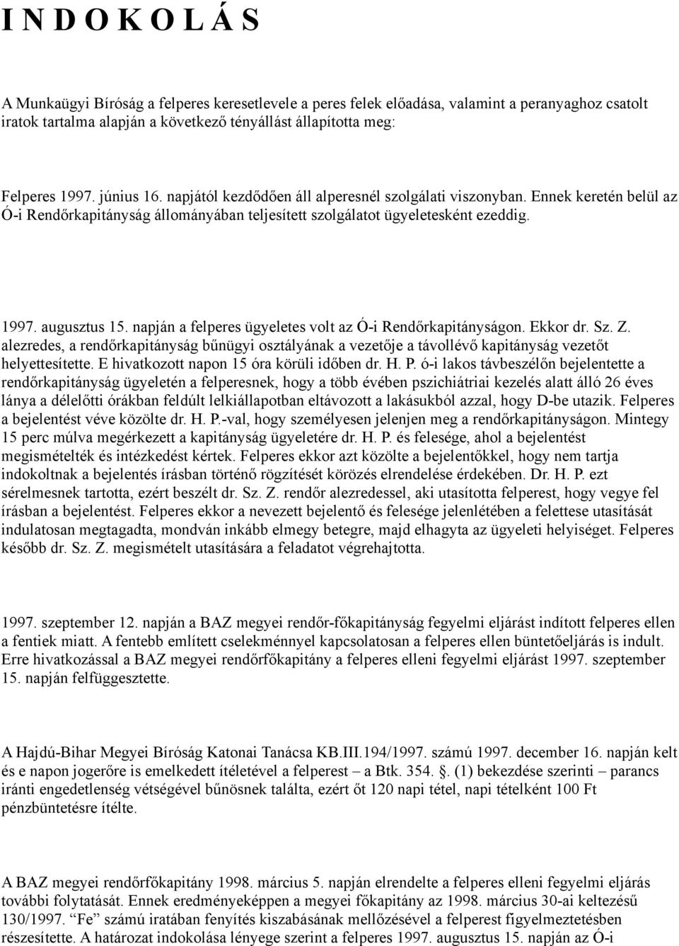 napján a felperes ügyeletes volt az Ó-i Rendőrkapitányságon. Ekkor dr. Sz. Z. alezredes, a rendőrkapitányság bűnügyi osztályának a vezetője a távollévő kapitányság vezetőt helyettesítette.