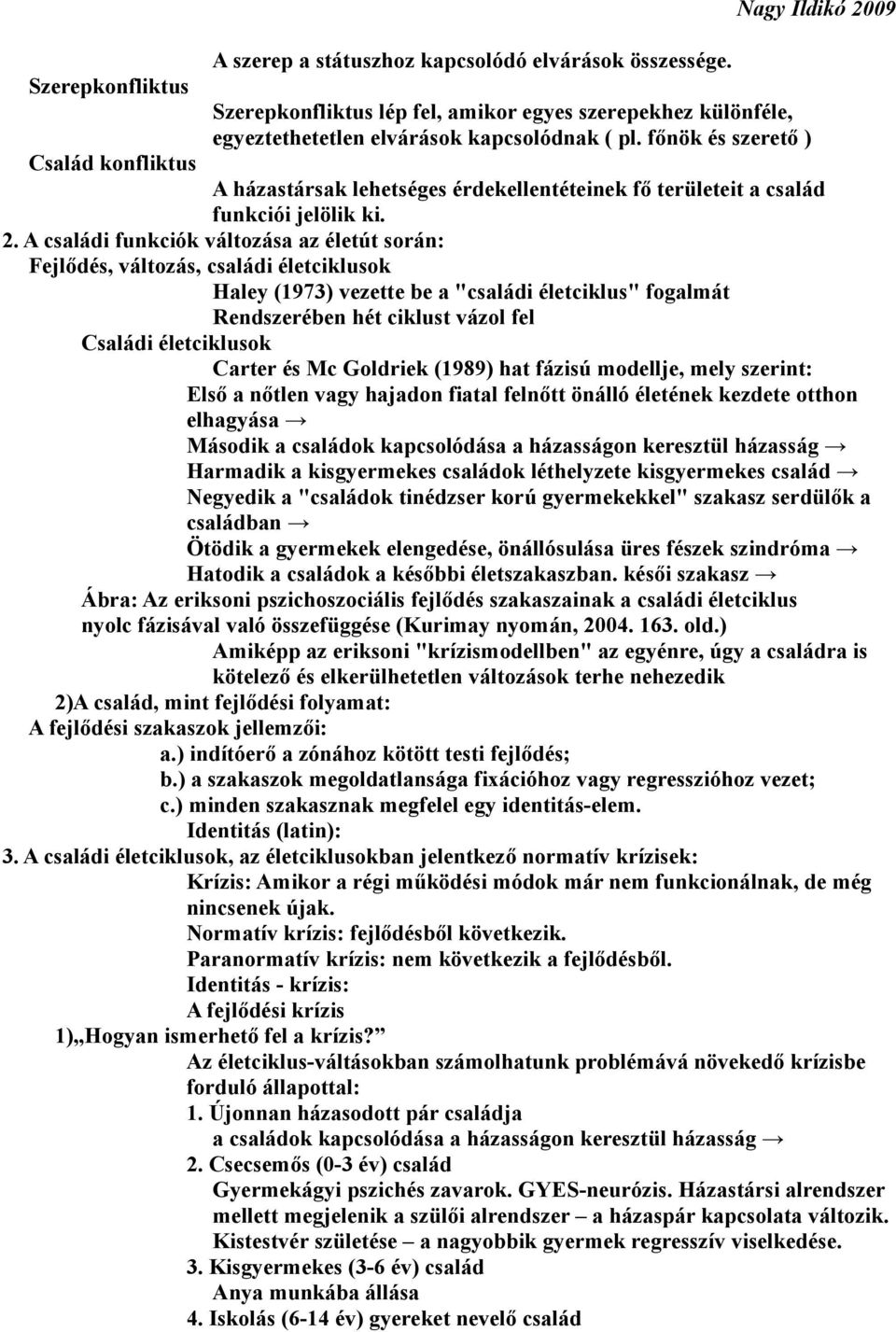 A családi funkciók változása az életút során: Fejlődés, változás, családi életciklusok Haley (1973) vezette be a "családi életciklus" fogalmát Rendszerében hét ciklust vázol fel Családi életciklusok