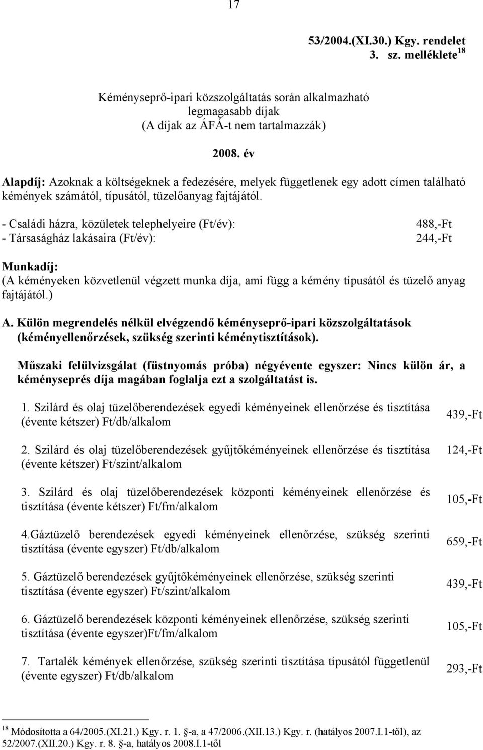 - Családi házra, közületek telephelyeire (Ft/év): 488,-Ft - Társaságház lakásaira (Ft/év): 244,-Ft Munkadíj: (A kéményeken közvetlenül végzett munka díja, ami függ a kémény típusától és tüzelő anyag