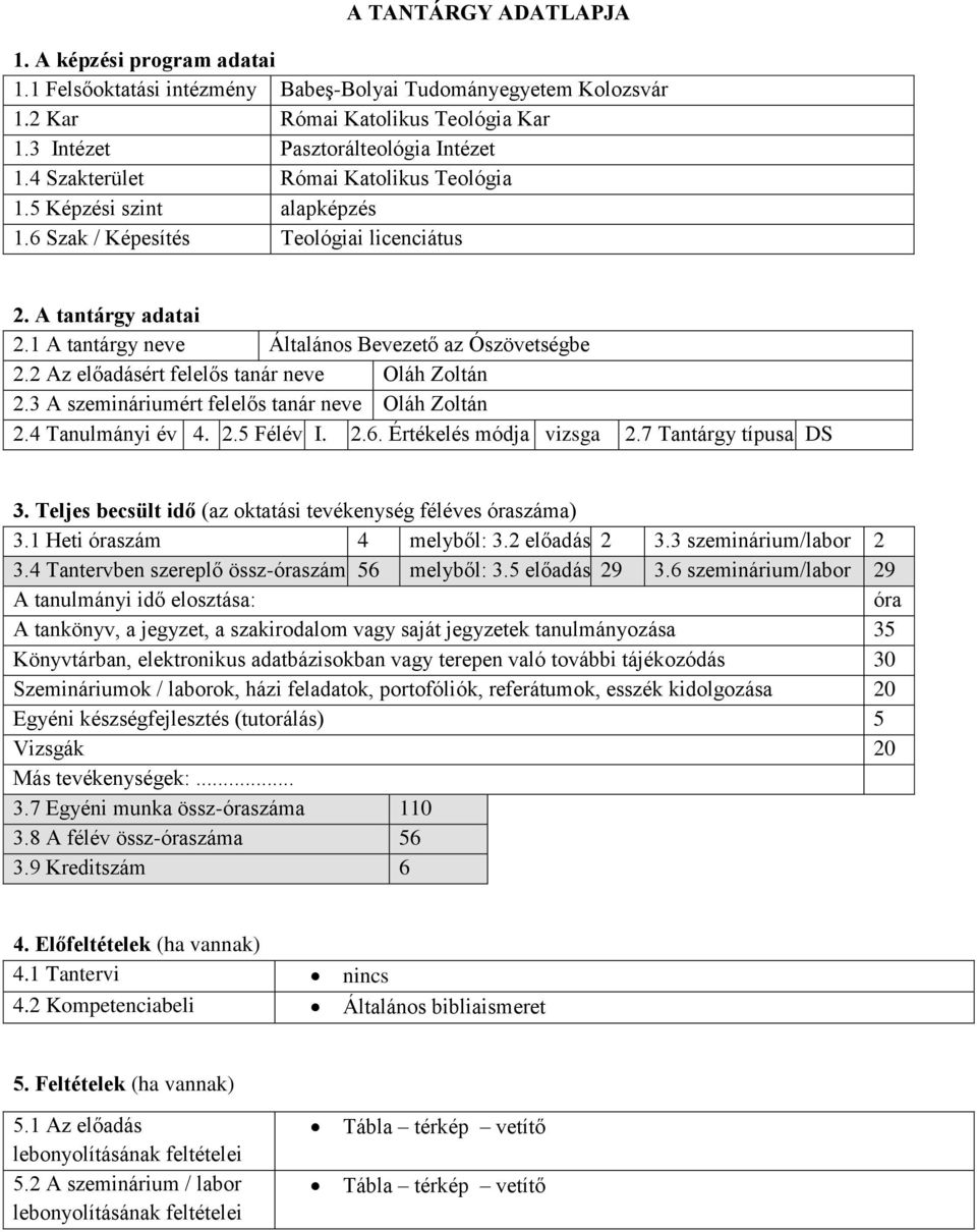 2 Az előadásért felelős tanár neve Oláh Zoltán 2.3 A szemináriumért felelős tanár neve Oláh Zoltán 2.4 Tanulmányi év 4. 2.5 Félév I. 2.6. Értékelés módja vizsga 2.7 Tantárgy típusa DS 3.