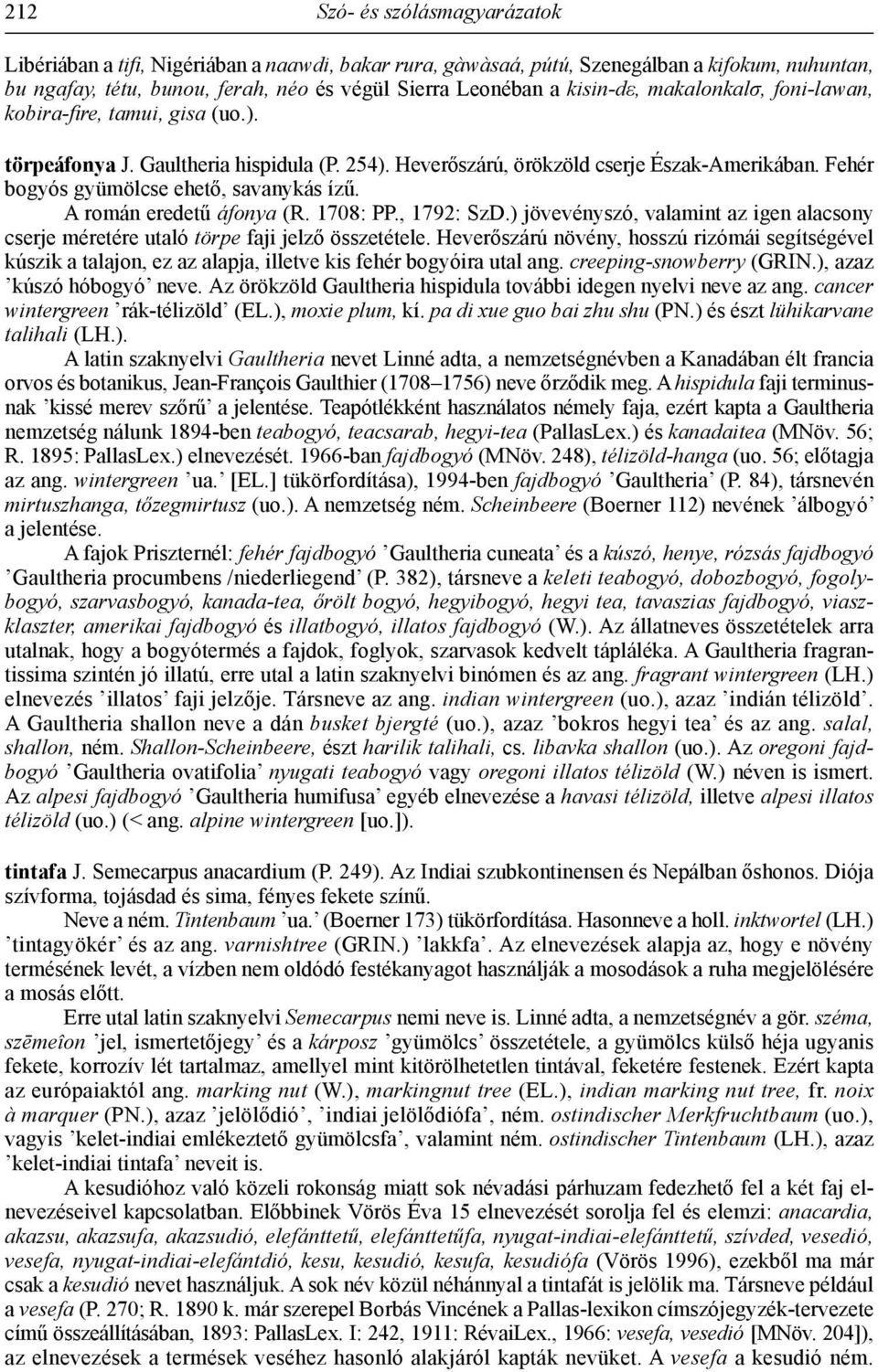 Fehér bogyós gyümölcse ehető, savanykás ízű. A román eredetű áfonya (R. 1708: PP., 1792: SzD.) jövevényszó, valamint az igen alacsony cserje méretére utaló törpe faji jelző összetétele.