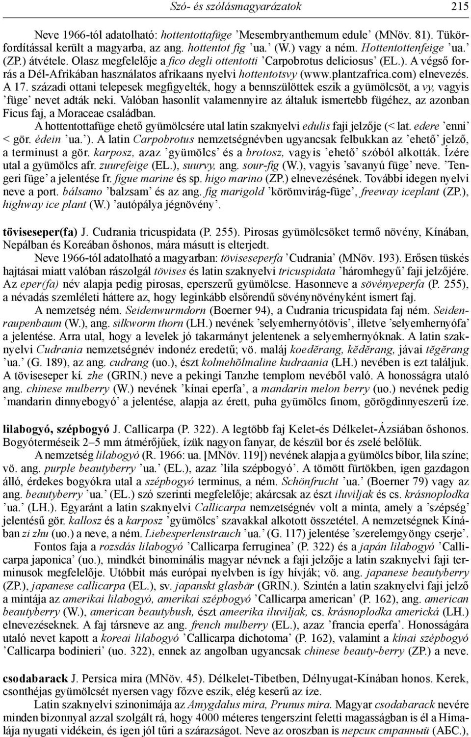 plantzafrica.com) elnevezés. A 17. századi ottani telepesek megfigyelték, hogy a bennszülöttek eszik a gyümölcsöt, a vy, vagyis füge nevet adták neki.