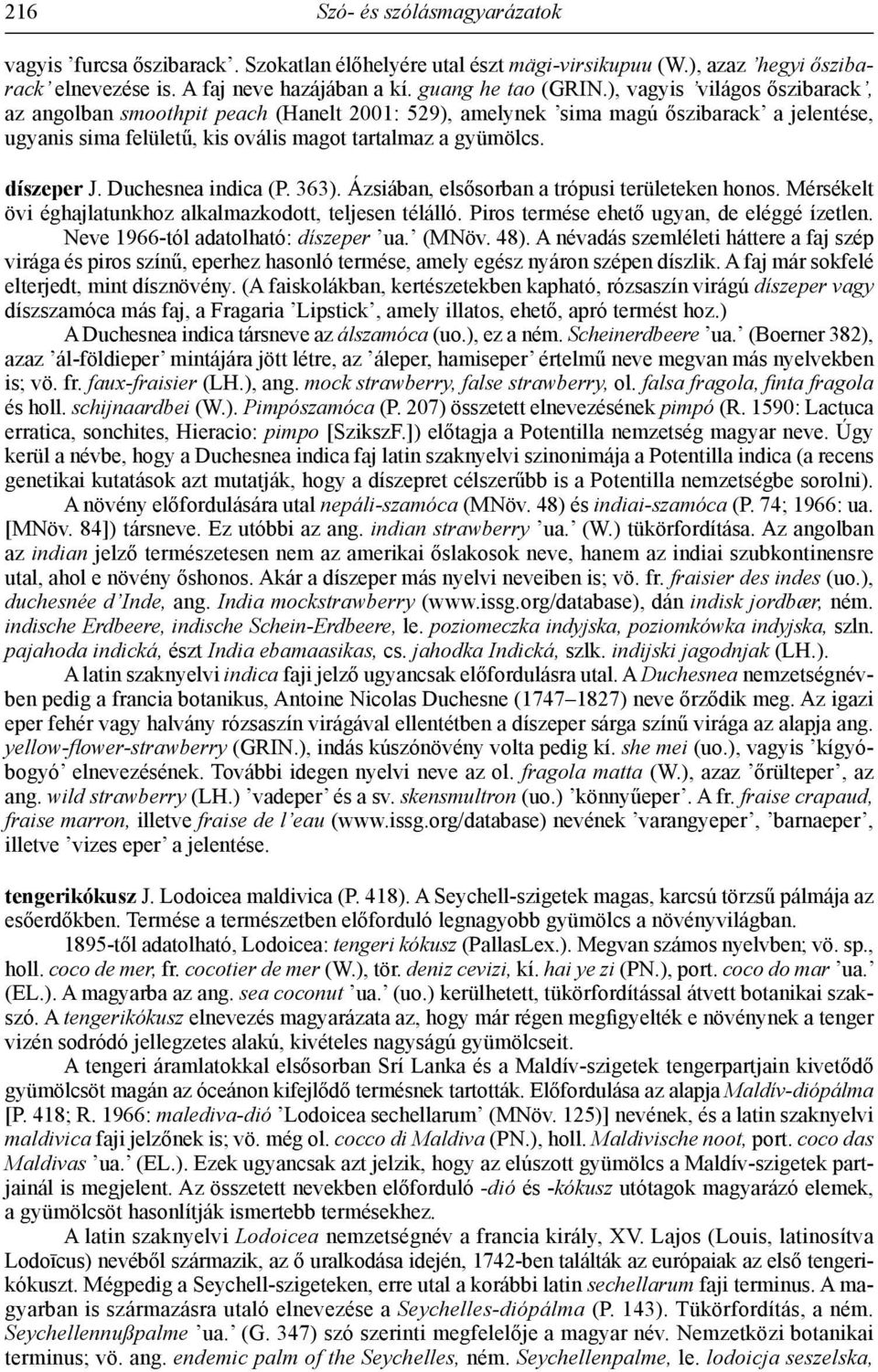 Duchesnea indica (P. 363). Ázsiában, elsősorban a trópusi területeken honos. Mérsékelt övi éghajlatunkhoz alkalmazkodott, teljesen télálló. Piros termése ehető ugyan, de eléggé ízetlen.