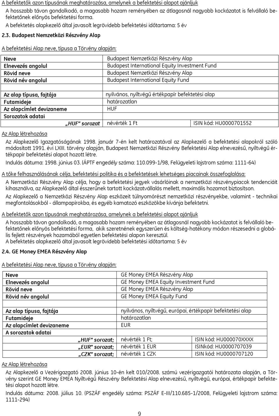 Budapest Nemzetközi Részvény Alap A befektetési Alap neve, típusa a Törvény alapján: Neve Elnevezés angolul Rövid neve Rövid név angolul Budapest Nemzetközi Részvény Alap Budapest International