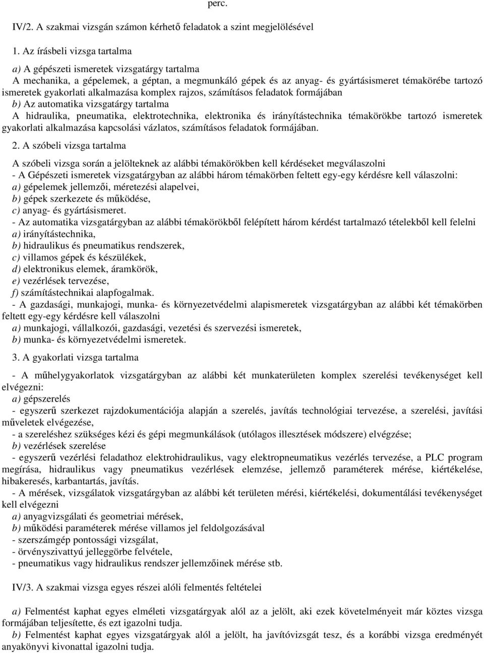 alkalmazása komplex rajzos, számításos feladatok formájában b) Az automatika vizsgatárgy tartalma A hidraulika, pneumatika, elektrotechnika, elektronika és irányítástechnika témakörökbe tartozó