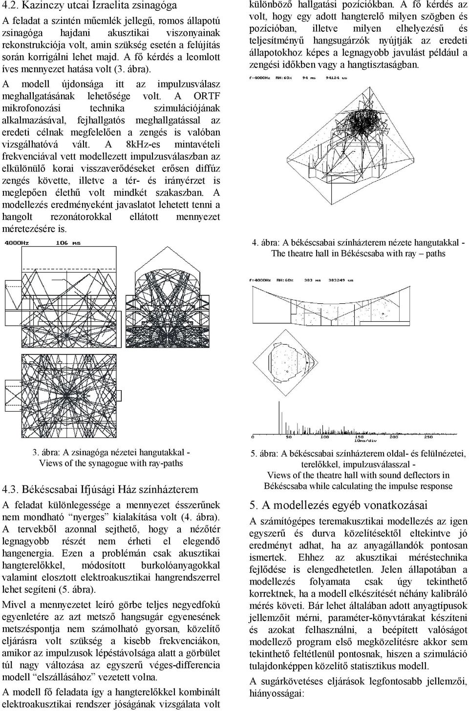 A ORTF mikrofonozási technika szimulációjának alkalmazásával, fejhallgatós meghallgatással az eredeti célnak megfelelően a zengés is valóban vizsgálhatóvá vált.