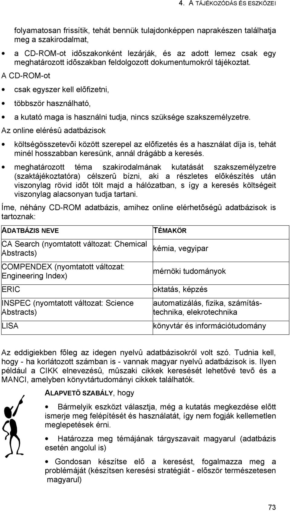 Az online elérésû adatbázisok költségösszetevõi között szerepel az elõfizetés és a használat díja is, tehát minél hosszabban keresünk, annál drágább a keresés.