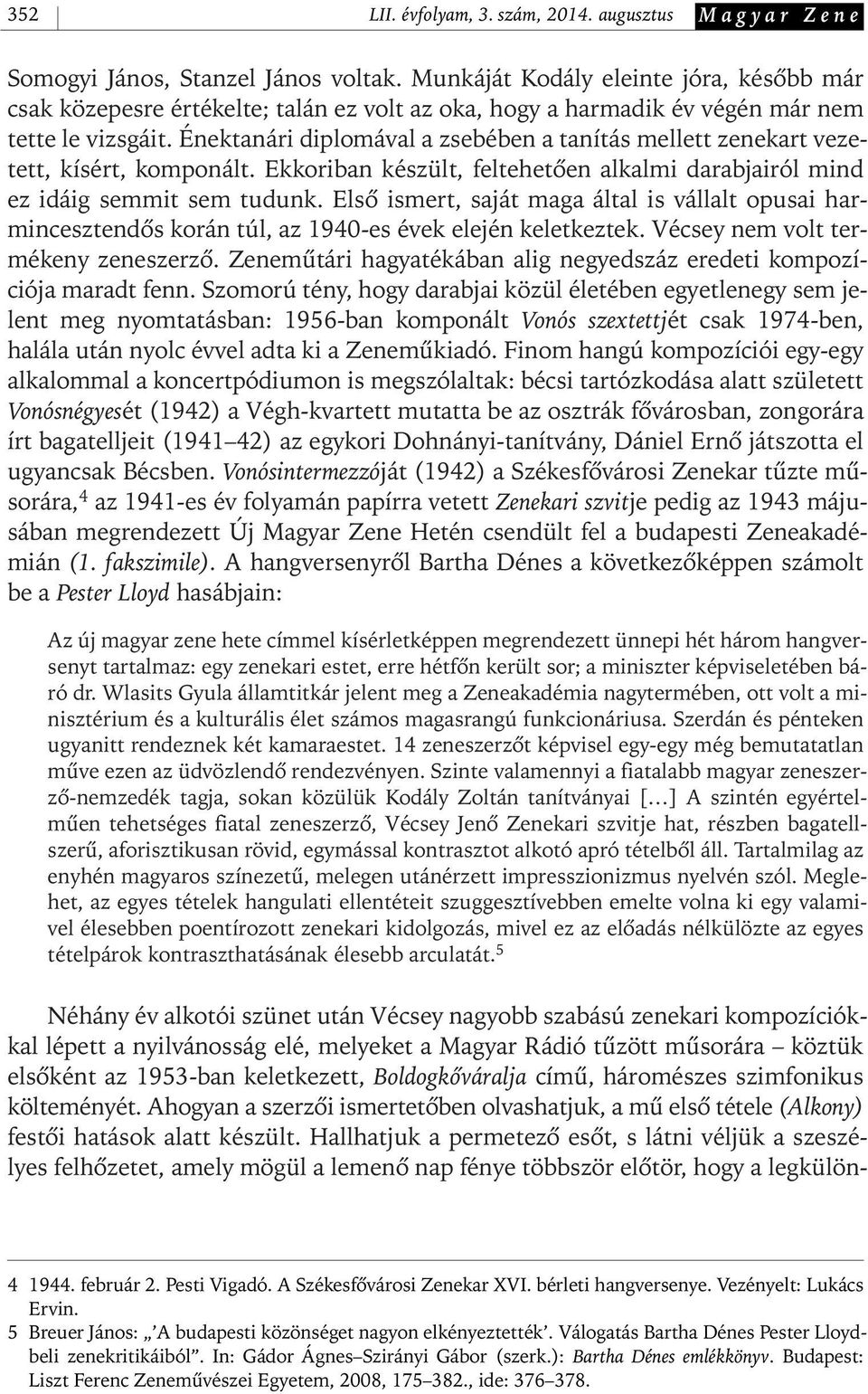 Énektanári diplomával a zsebében a tanítás mellett zenekart vezetett, kísért, komponált. Ekkoriban készült, feltehetôen alkalmi darabjairól mind ez idáig semmit sem tudunk.