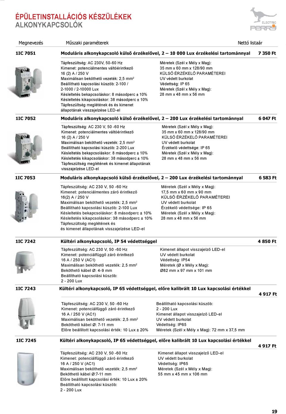 8 másodperc ± 10% Késleltetés kikapcsoláskor: 38 másodperc ± 10% Tápfeszültség meglétének és és kimenet állapotának visszajelzése LED-el 35 mm x 60 mm x 128/90 mm KÜLSŐ ÉRZÉKELŐ PARAMÉTEREI UV védett