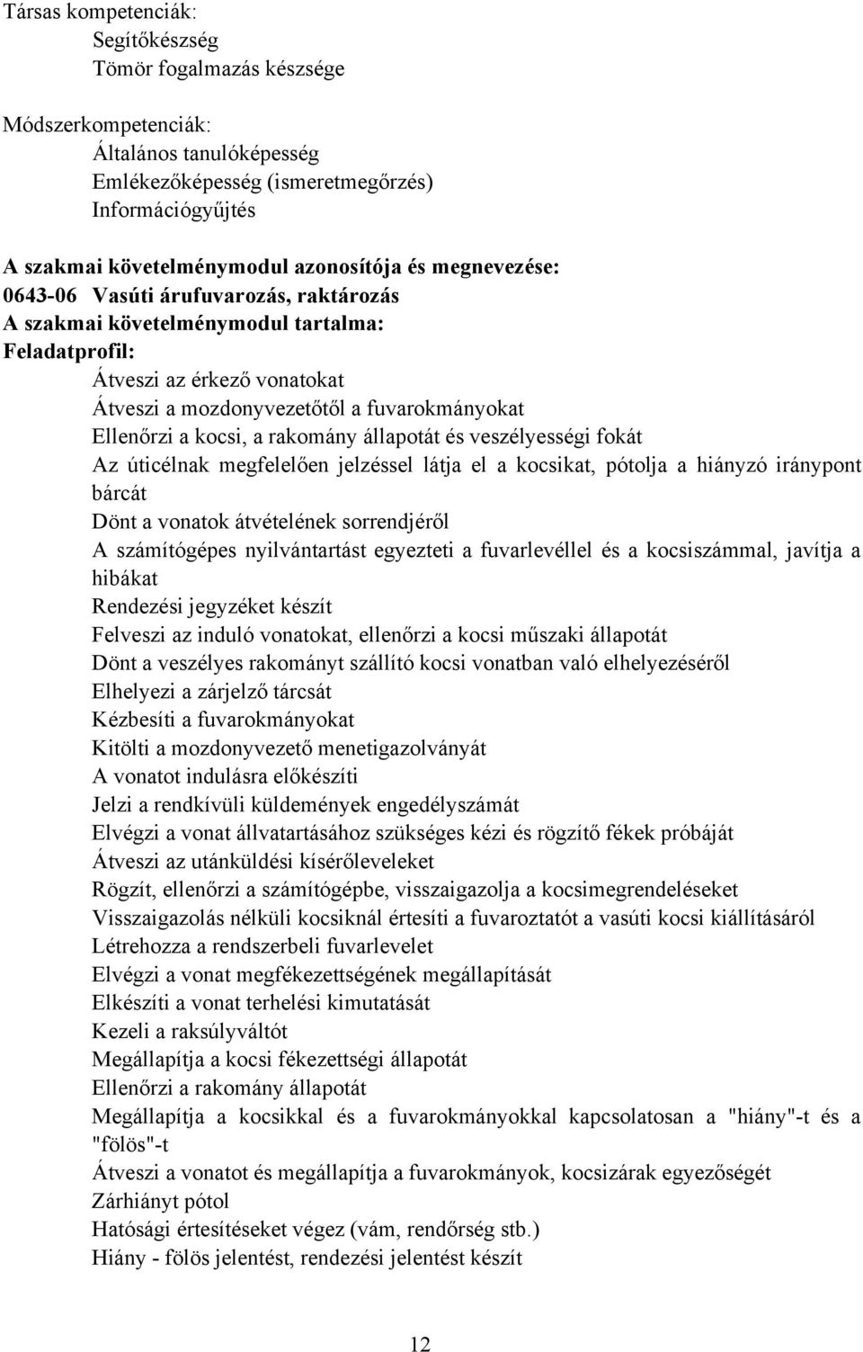 a rakomány állapotát és veszélyességi fokát Az úticélnak megfelelően jelzéssel látja el a kocsikat, pótolja a hiányzó iránypont bárcát Dönt a vonatok átvételének sorrendjéről A számítógépes