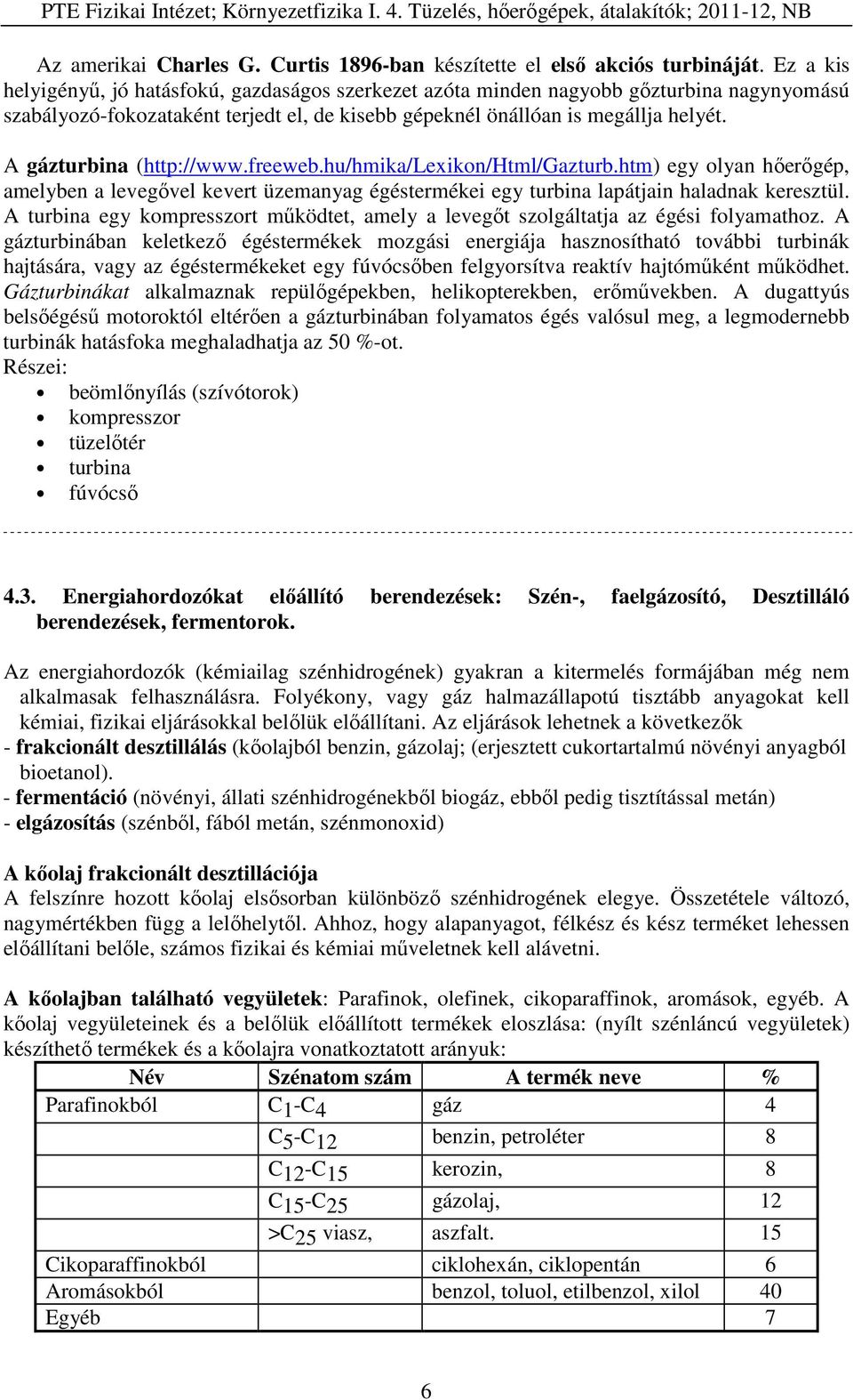 A gázturbina (http://www.freeweb.hu/hmika/lexikon/html/gazturb.htm) egy olyan hőerőgép, amelyben a levegővel kevert üzemanyag égéstermékei egy turbina lapátjain haladnak keresztül.