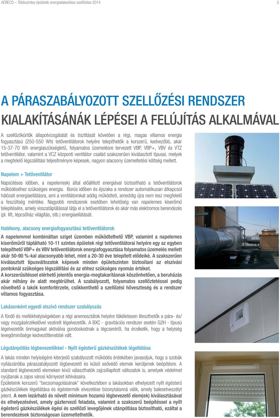 VBP+, VBV és VTZ tetőventilátor, valamint a VCZ központi ventilátor család szakszerűen kiválasztott típusai, melyek a megfelelő légszállítási teljesítményre képesek, nagyon alacsony üzemeltetési