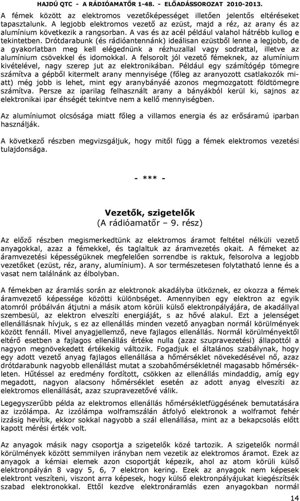 Drótdarabunk (és rádióantennánk) ideálisan ezüstből lenne a legjobb, de a gyakorlatban meg kell elégednünk a rézhuzallal vagy sodrattal, illetve az alumínium csövekkel és idomokkal.