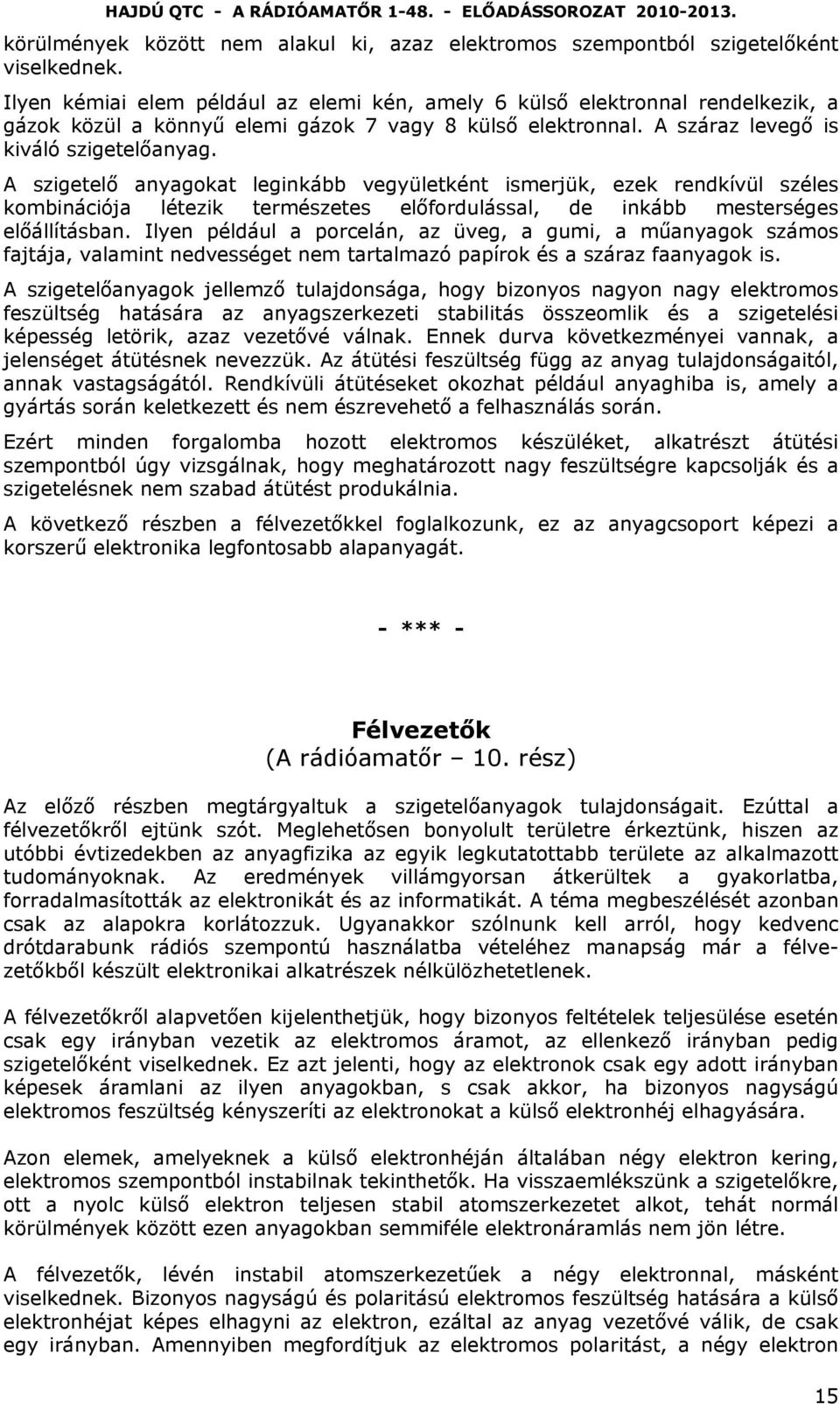 A szigetelő anyagokat leginkább vegyületként ismerjük, ezek rendkívül széles kombinációja létezik természetes előfordulással, de inkább mesterséges előállításban.