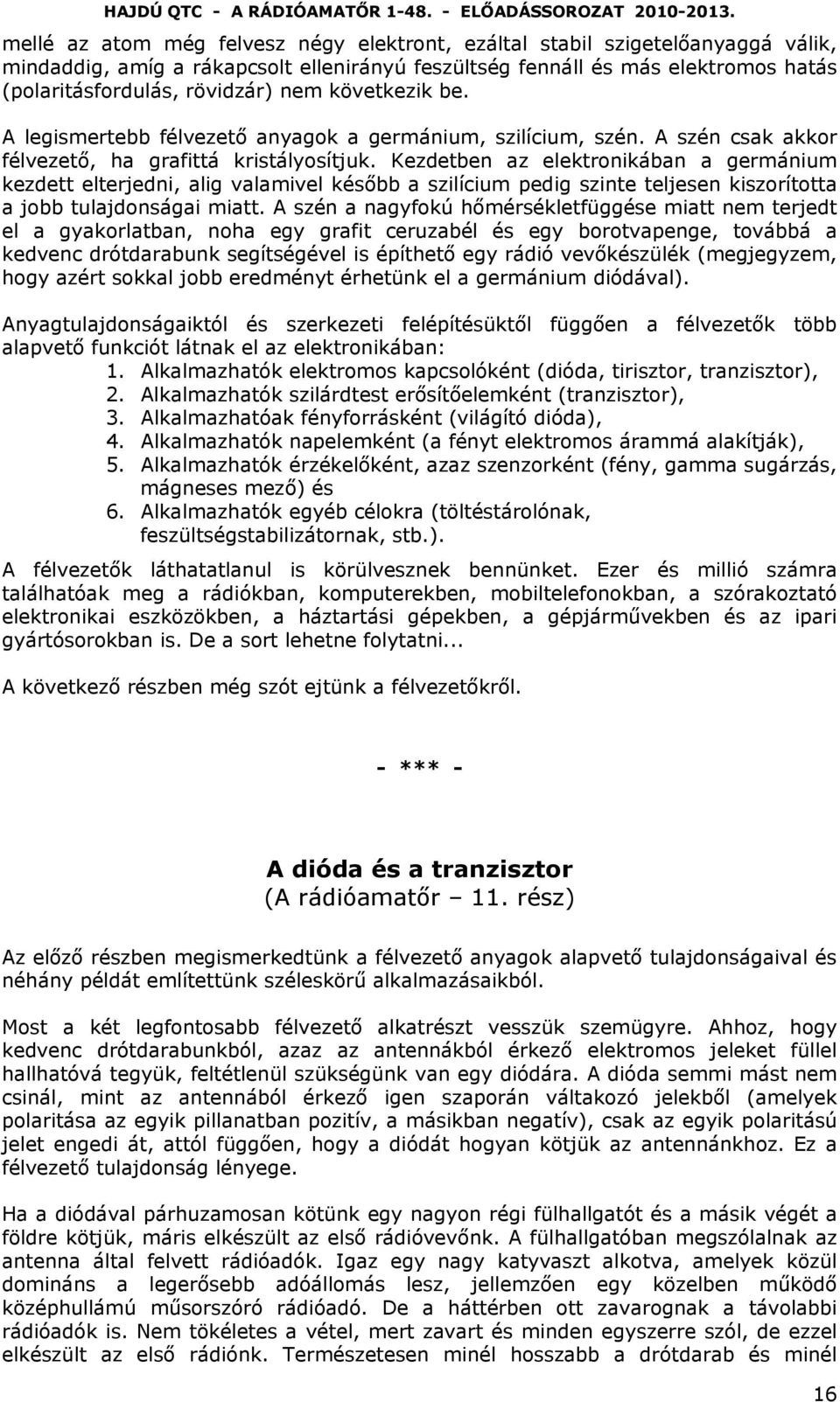 Kezdetben az elektronikában a germánium kezdett elterjedni, alig valamivel később a szilícium pedig szinte teljesen kiszorította a jobb tulajdonságai miatt.