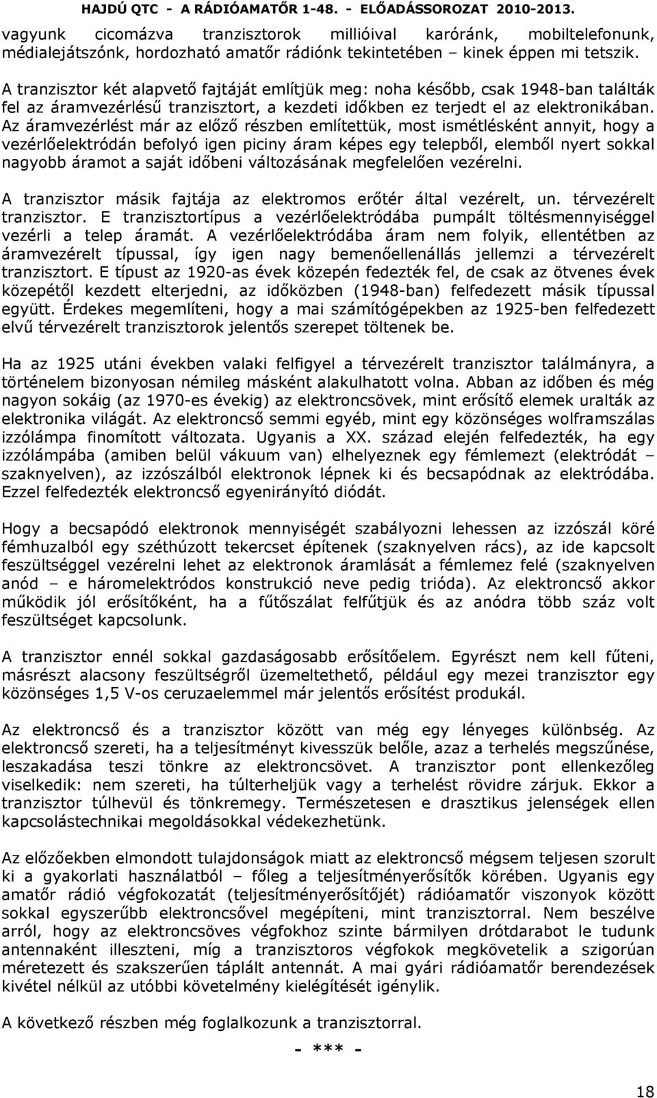 Az áramvezérlést már az előző részben említettük, most ismétlésként annyit, hogy a vezérlőelektródán befolyó igen piciny áram képes egy telepből, elemből nyert sokkal nagyobb áramot a saját időbeni