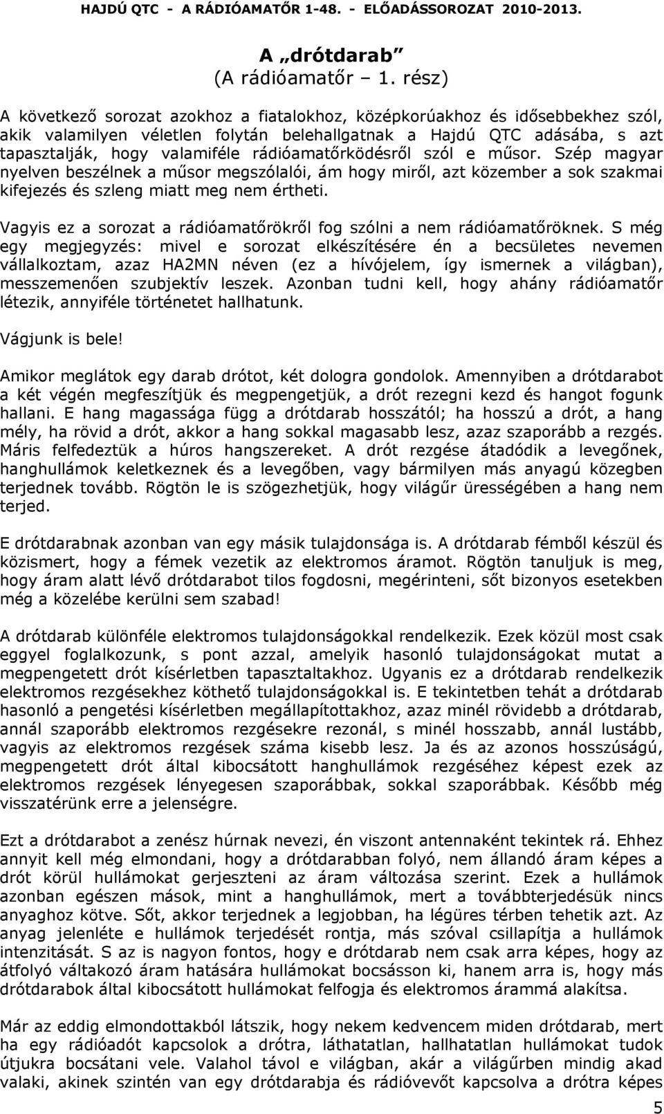 rádióamatőrködésről szól e műsor. Szép magyar nyelven beszélnek a műsor megszólalói, ám hogy miről, azt közember a sok szakmai kifejezés és szleng miatt meg nem értheti.