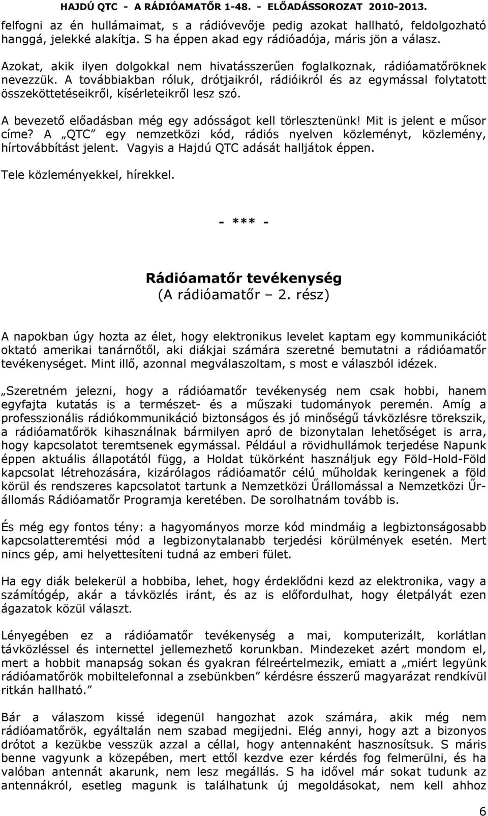 A továbbiakban róluk, drótjaikról, rádióikról és az egymással folytatott összeköttetéseikről, kísérleteikről lesz szó. A bevezető előadásban még egy adósságot kell törlesztenünk!