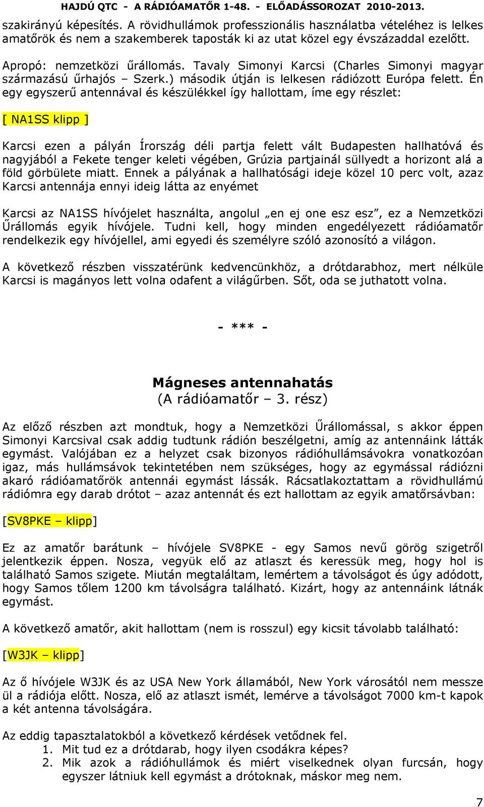 Én egy egyszerű antennával és készülékkel így hallottam, íme egy részlet: [ NA1SS klipp ] Karcsi ezen a pályán Írország déli partja felett vált Budapesten hallhatóvá és nagyjából a Fekete tenger